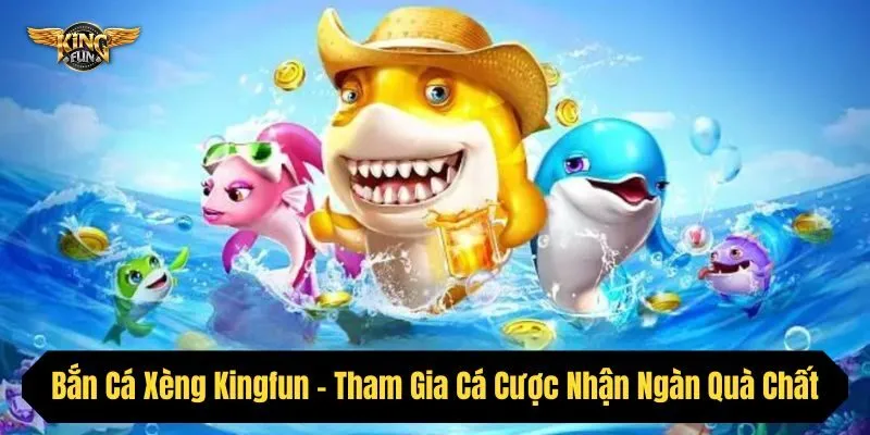 Bắn Cá Xèng Kingfun - Tham Gia Cá Cược Nhận Ngàn Quà Chất
