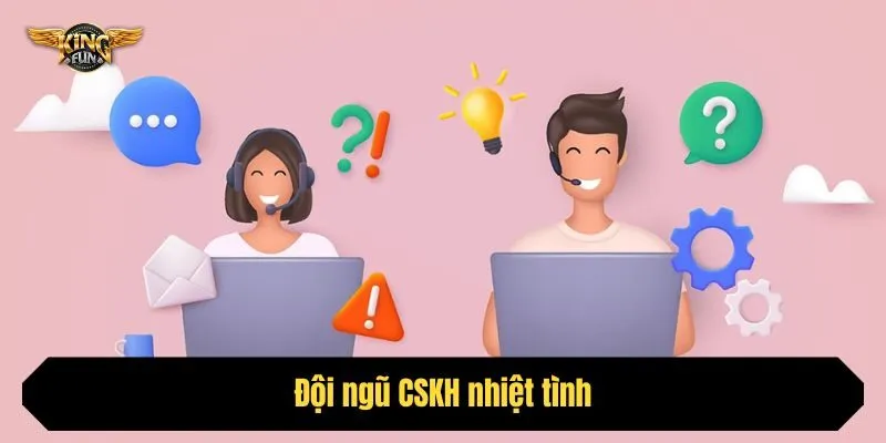 Đội ngũ CSKH nhiệt tình