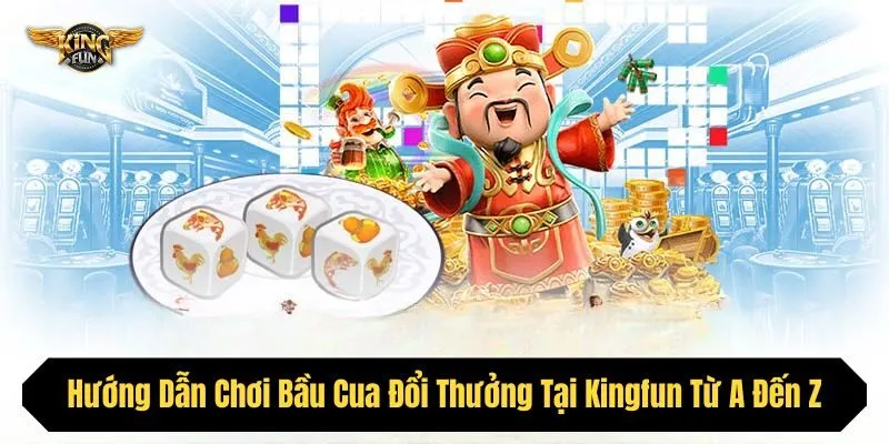 Hướng Dẫn Chơi Bầu Cua Đổi Thưởng Tại Kingfun Từ A Đến Z