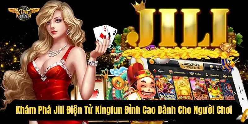 Khám Phá Jili Điện Tử Kingfun Đỉnh Cao Dành Cho Người Chơi