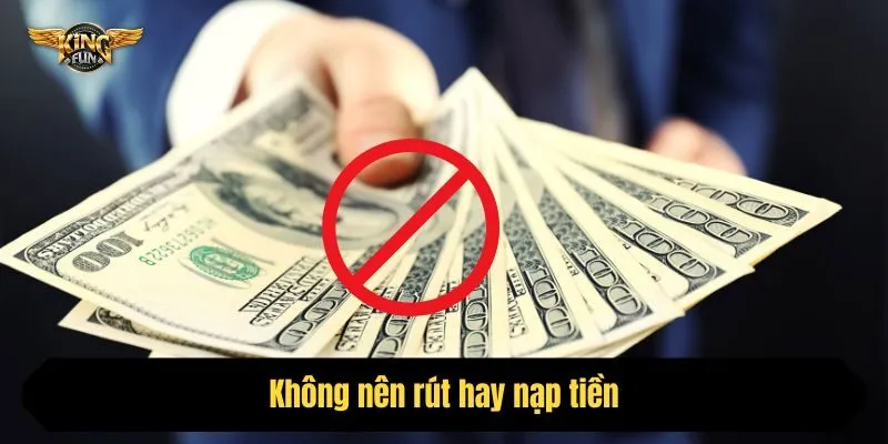 Không nên rút hay nạp tiền