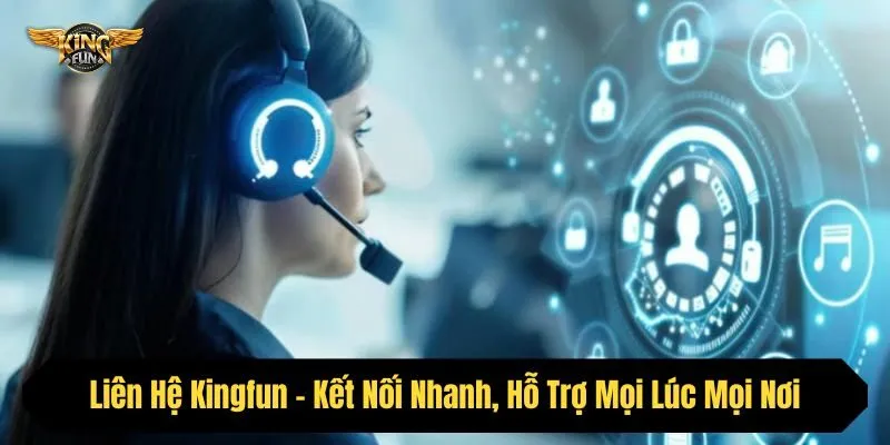 Liên Hệ Kingfun - Kết Nối Nhanh, Hỗ Trợ Mọi Lúc Mọi Nơi