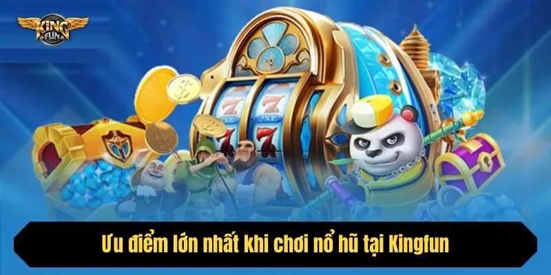 Ưu điểm lớn nhất khi chơi nổ hũ tại Kingfun