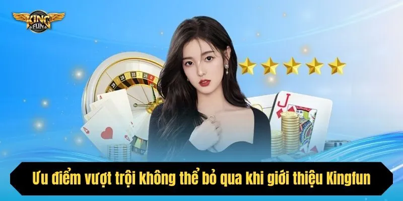 Ưu điểm vượt trội không thể bỏ qua khi giới thiệu Kingfun